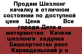 Продам Шезлонг-качалку в отличном состоянии по доступной цене › Цена ­ 1 200 - Все города Дети и материнство » Качели, шезлонги, ходунки   . Башкортостан респ.,Караидельский р-н